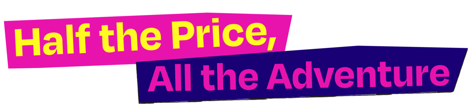 Half the Price, All the Adventure